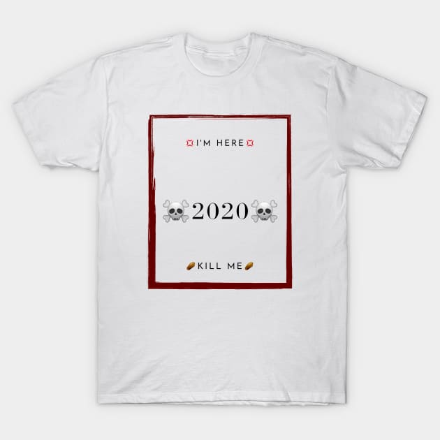 Kill me 2020 I'm here T-Shirt by ahmedakram1